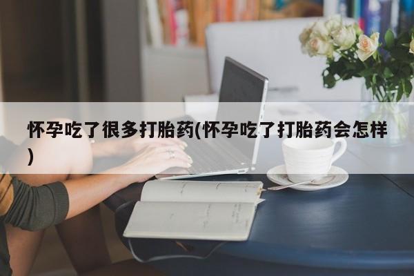 米非米索联系方式怀孕吃了很多打胎药(怀孕吃了打胎药会怎样)