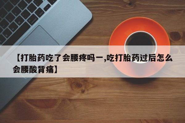 米非米索联系方式【打胎药吃了会腰疼吗一,吃打胎药过后怎么会腰酸背痛】