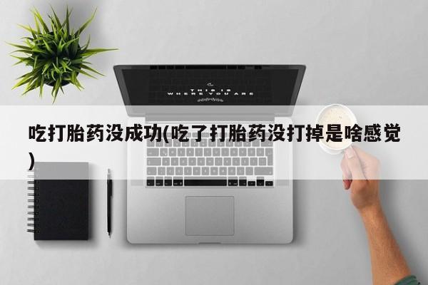 米非米索联系方式吃打胎药没成功(吃了打胎药没打掉是啥感觉)
