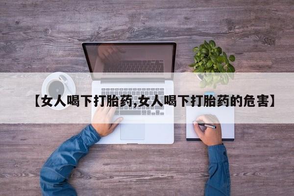米非米索联系方式【女人喝下打胎药,女人喝下打胎药的危害】