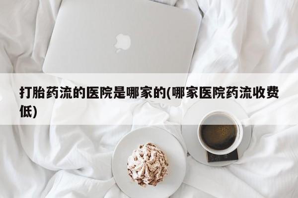 米非米索联系方式打胎药流的医院是哪家的(哪家医院药流收费低)