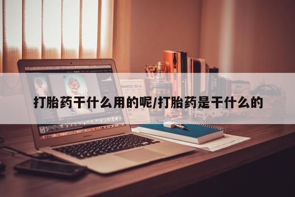 米非米索联系方式打胎药干什么用的呢/打胎药是干什么的