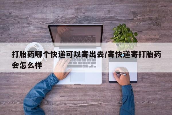 米非米索联系方式打胎药哪个快递可以寄出去/寄快递寄打胎药会怎么样