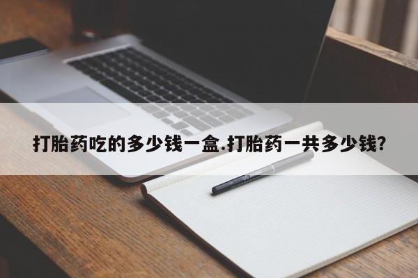 米非米索联系方式打胎药吃的多少钱一盒.打胎药一共多少钱？