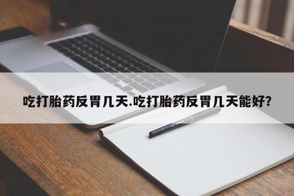 米非米索联系方式吃打胎药反胃几天.吃打胎药反胃几天能好？