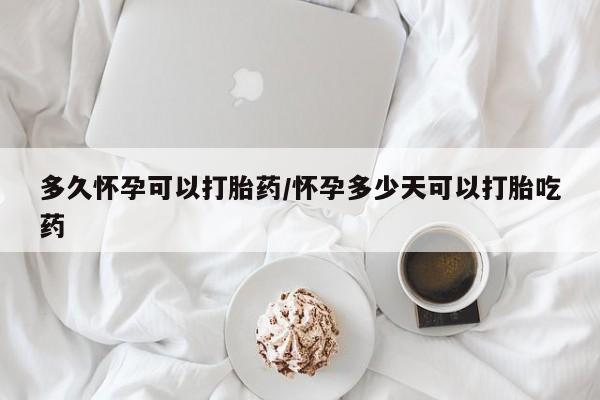 米非米索联系方式多久怀孕可以打胎药/怀孕多少天可以打胎吃药