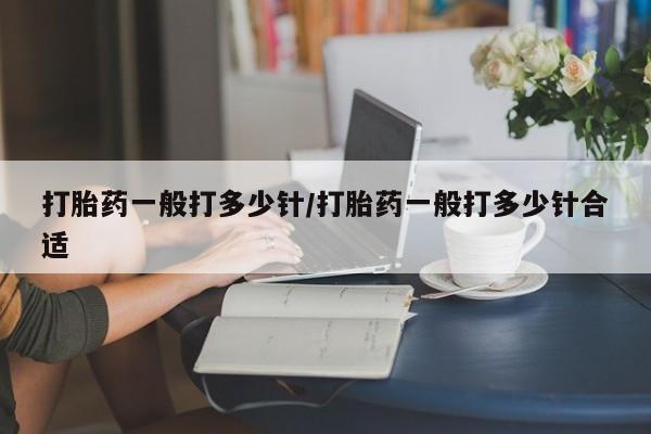 米非米索联系方式打胎药一般打多少针/打胎药一般打多少针合适