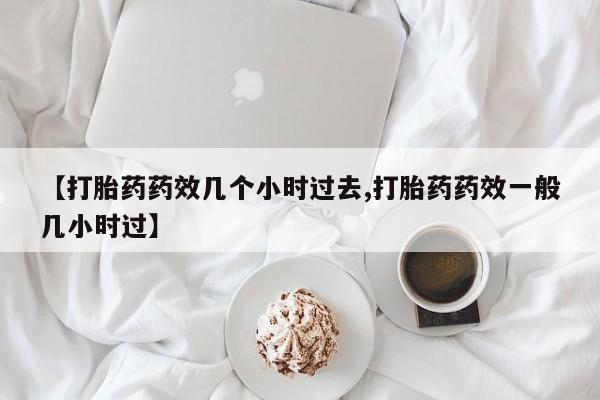 米非米索联系方式【打胎药药效几个小时过去,打胎药药效一般几小时过】