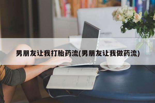 米非米索联系方式男朋友让我打胎药流(男朋友让我做药流)