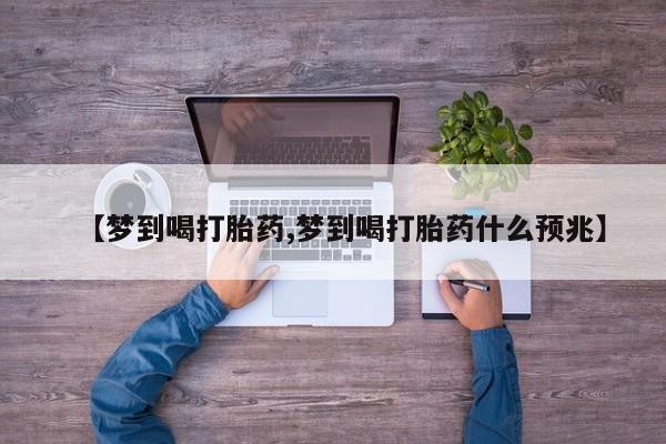 米非米索联系方式【梦到喝打胎药,梦到喝打胎药什么预兆】