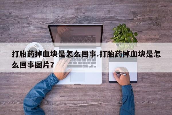 米非米索联系方式打胎药掉血块是怎么回事.打胎药掉血块是怎么回事图片？