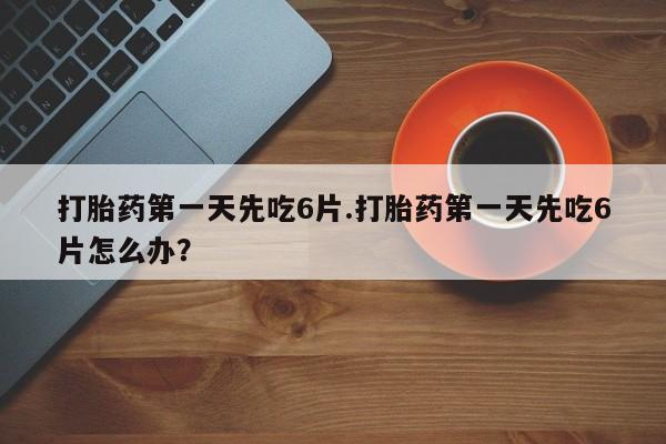 米非米索联系方式打胎药第一天先吃6片.打胎药第一天先吃6片怎么办？