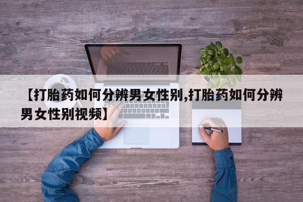 米非米索联系方式【打胎药如何分辨男女性别,打胎药如何分辨男女性别视频】