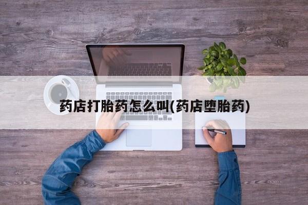 米非米索联系方式药店打胎药怎么叫(药店堕胎药)