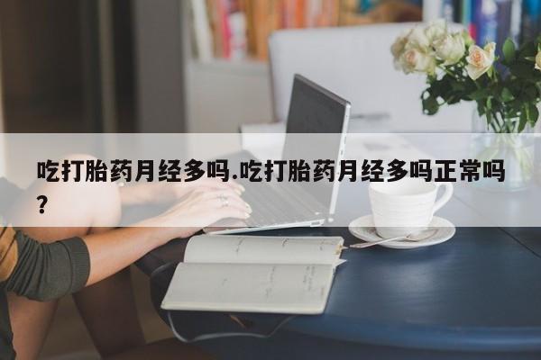 米非米索联系方式吃打胎药月经多吗.吃打胎药月经多吗正常吗？