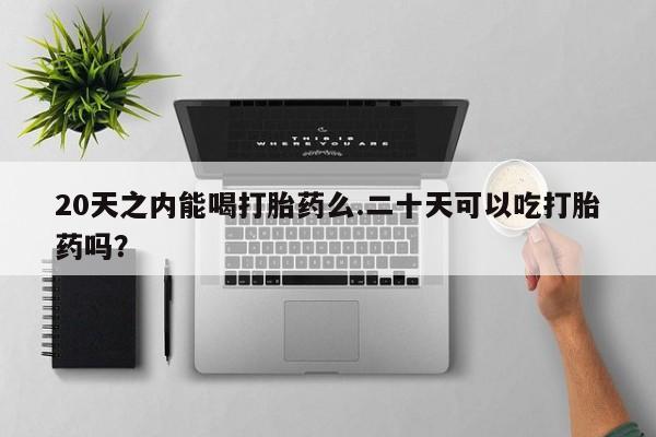 米非米索联系方式20天之内能喝打胎药么.二十天可以吃打胎药吗？