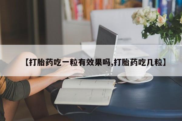 米非米索联系方式【打胎药吃一粒有效果吗,打胎药吃几粒】