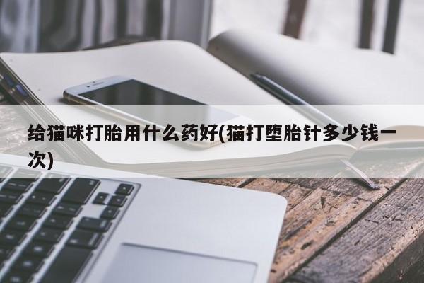 米非米索联系方式给猫咪打胎用什么药好(猫打堕胎针多少钱一次)