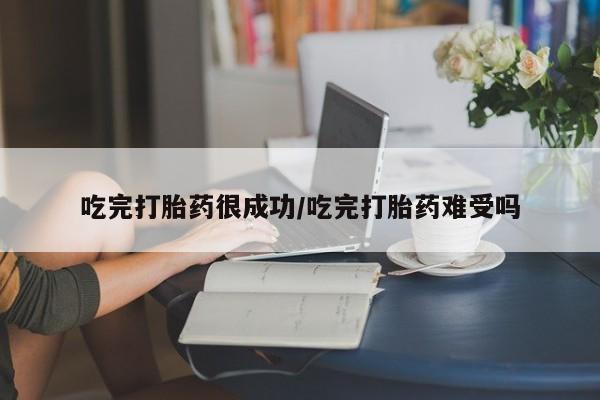 米非米索联系方式吃完打胎药很成功/吃完打胎药难受吗