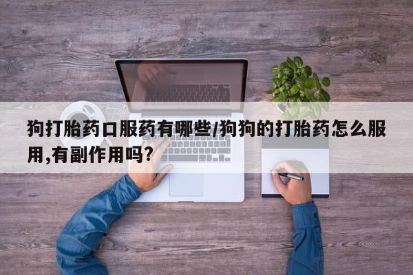 米非米索联系方式狗打胎药口服药有哪些/狗狗的打胎药怎么服用,有副作用吗?