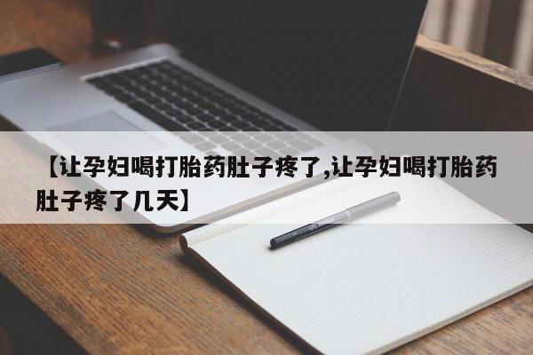 米非米索联系方式【让孕妇喝打胎药肚子疼了,让孕妇喝打胎药肚子疼了几天】