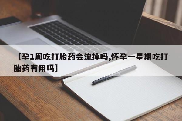米非米索联系方式【孕1周吃打胎药会流掉吗,怀孕一星期吃打胎药有用吗】