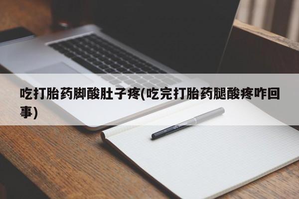 米非米索联系方式吃打胎药脚酸肚子疼(吃完打胎药腿酸疼咋回事)