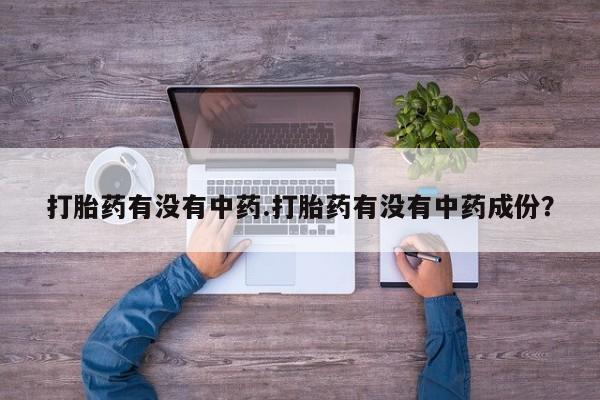 米非米索联系方式打胎药有没有中药.打胎药有没有中药成份？