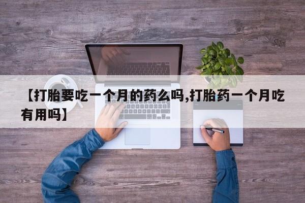 米非米索联系方式【打胎要吃一个月的药么吗,打胎药一个月吃有用吗】