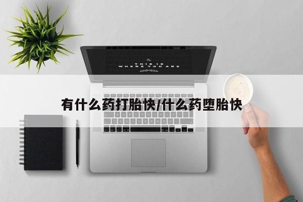 米非米索联系方式有什么药打胎快/什么药堕胎快