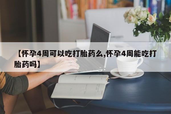 米非米索联系方式【怀孕4周可以吃打胎药么,怀孕4周能吃打胎药吗】
