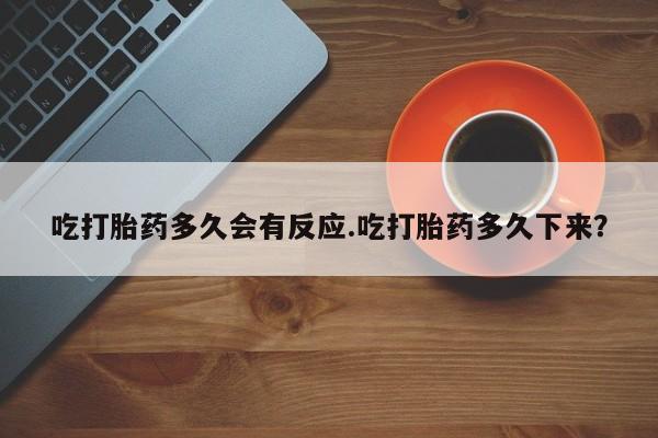 米非米索联系方式吃打胎药多久会有反应.吃打胎药多久下来？