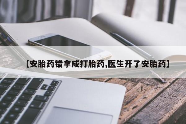 米非米索联系方式【安胎药错拿成打胎药,医生开了安胎药】