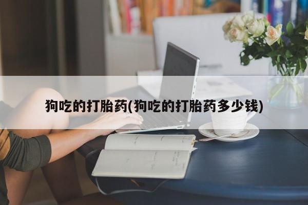 米非米索联系方式狗吃的打胎药(狗吃的打胎药多少钱)