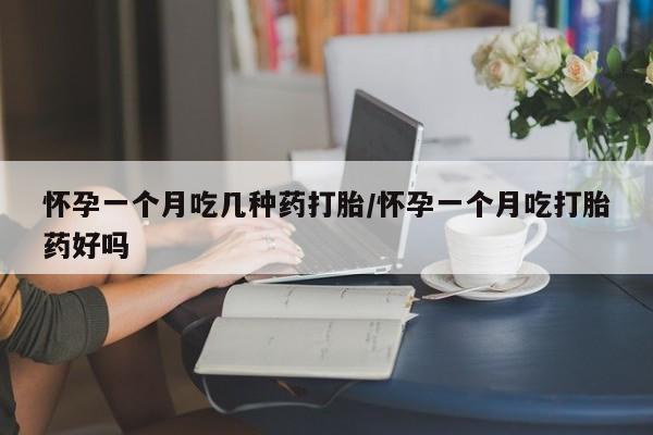 米非米索联系方式怀孕一个月吃几种药打胎/怀孕一个月吃打胎药好吗