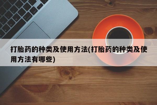 米非米索联系方式打胎药的种类及使用方法(打胎药的种类及使用方法有哪些)