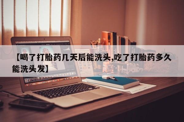 米非米索联系方式【喝了打胎药几天后能洗头,吃了打胎药多久能洗头发】