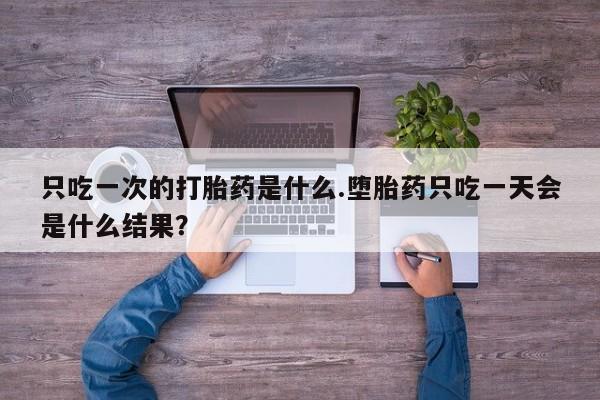 米非米索联系方式只吃一次的打胎药是什么.堕胎药只吃一天会是什么结果？