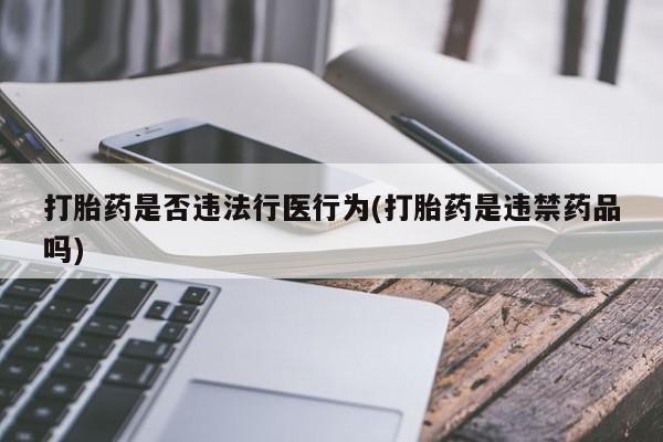 米非米索联系方式打胎药是否违法行医行为(打胎药是违禁药品吗)