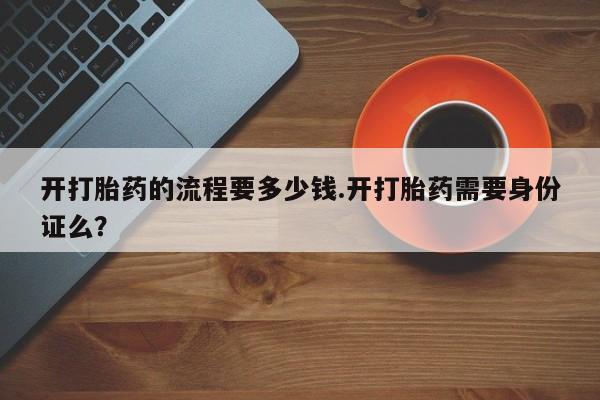 米非米索联系方式开打胎药的流程要多少钱.开打胎药需要身份证么？