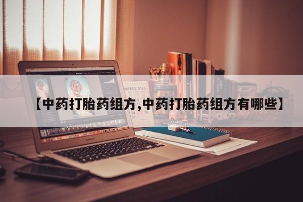 米非米索联系方式【中药打胎药组方,中药打胎药组方有哪些】