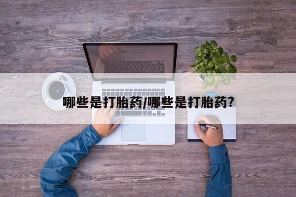 米非米索联系方式哪些是打胎药/哪些是打胎药?