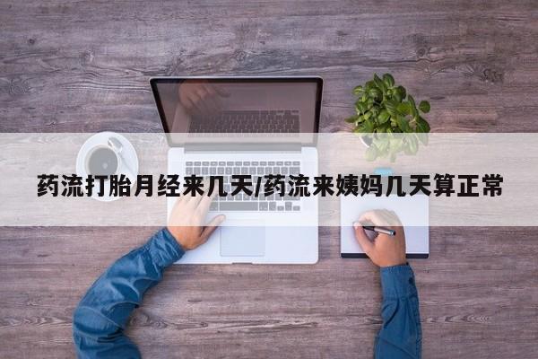 米非米索联系方式药流打胎月经来几天/药流来姨妈几天算正常