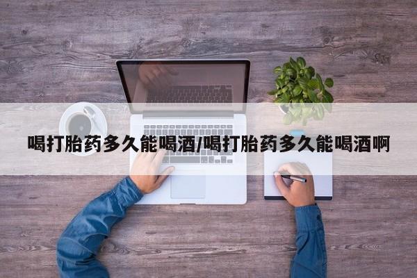 米非米索联系方式喝打胎药多久能喝酒/喝打胎药多久能喝酒啊