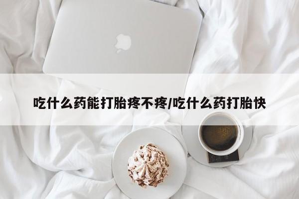 米非米索联系方式吃什么药能打胎疼不疼/吃什么药打胎快