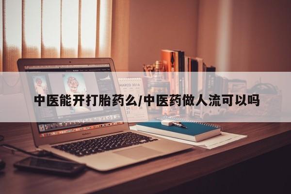 米非米索联系方式中医能开打胎药么/中医药做人流可以吗