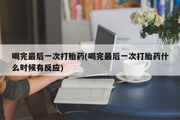米非米索联系方式喝完最后一次打胎药(喝完最后一次打胎药什么时候有反应)