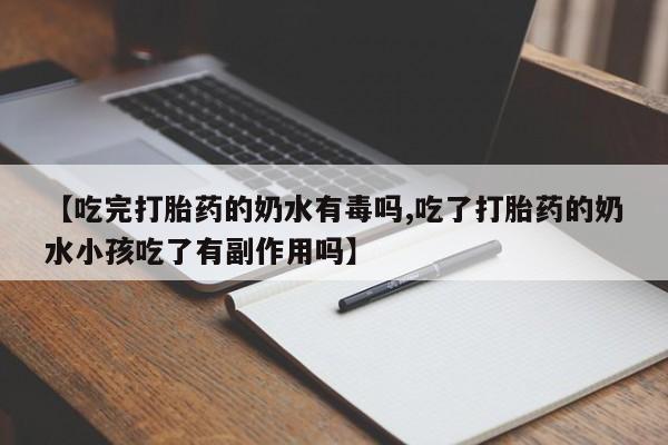 米非米索联系方式【吃完打胎药的奶水有毒吗,吃了打胎药的奶水小孩吃了有副作用吗】