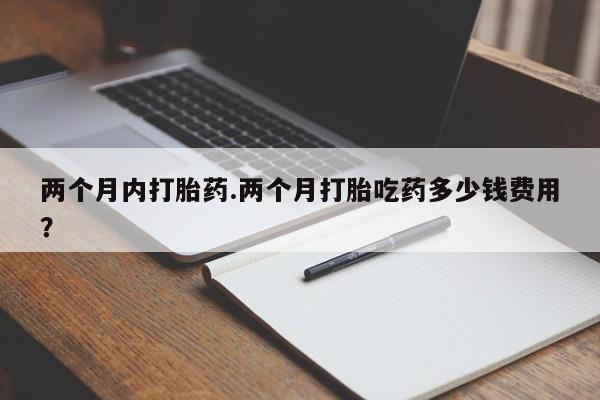 米非米索联系方式两个月内打胎药.两个月打胎吃药多少钱费用？